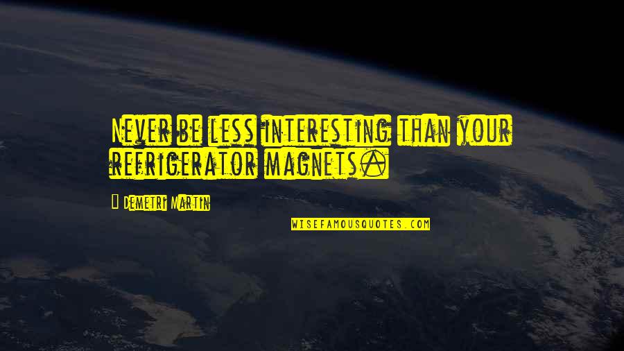 Magnets Quotes By Demetri Martin: Never be less interesting than your refrigerator magnets. Magnets Quotes By Demetri Martin: Never be less interesting than your refrigerator magnets.