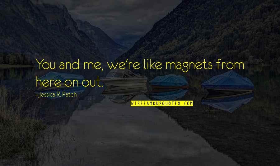 Magnets Quotes By Jessica R. Patch: You and me, we're like magnets from here