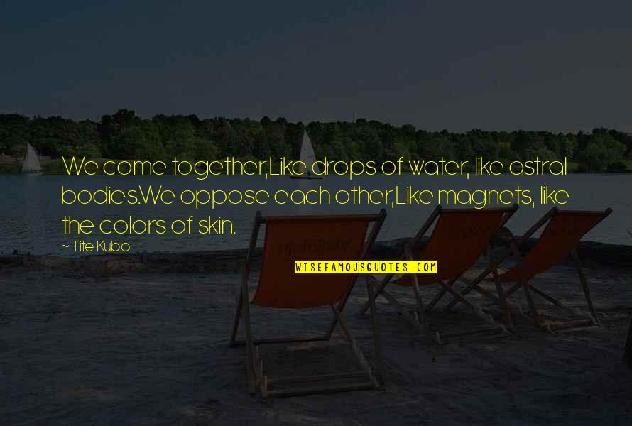 Magnets Quotes By Tite Kubo: We come together,Like drops of water, like astral Magnets Quotes By Tite Kubo: We come together,Like drops of water, like astral