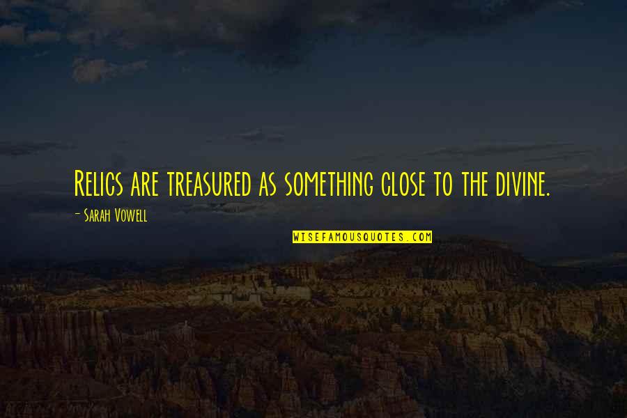 Magnier Quotes By Sarah Vowell: Relics are treasured as something close to the Magnier Quotes By Sarah Vowell: Relics are treasured as something close to the