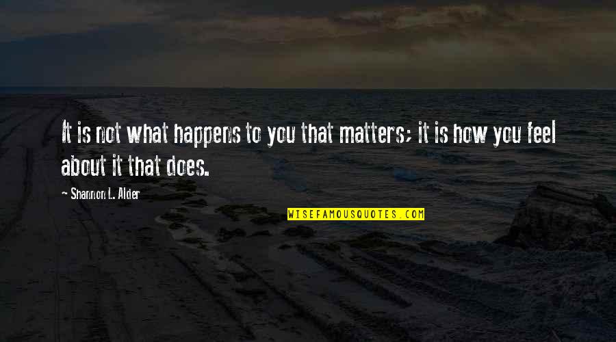 Magnificas Batallas Quotes By Shannon L. Alder: It is not what happens to you that