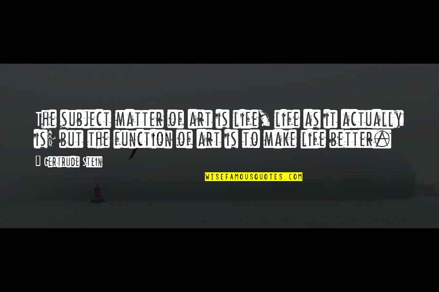 Magnification Glasses Quotes By Gertrude Stein: The subject matter of art is life, life