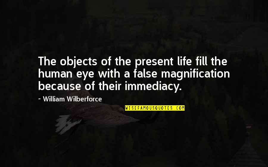 Magnification Quotes By William Wilberforce: The objects of the present life fill the