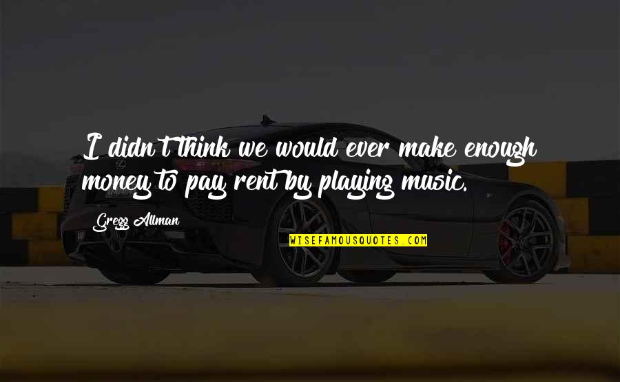 Magnificence Of Nature Quotes By Gregg Allman: I didn't think we would ever make enough