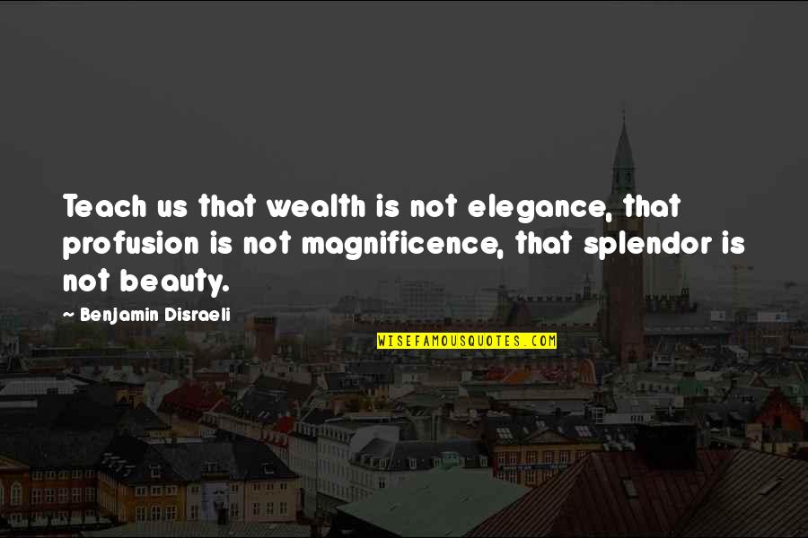 Magnificence Quotes By Benjamin Disraeli: Teach us that wealth is not elegance, that Magnificence Quotes By Benjamin Disraeli: Teach us that wealth is not elegance, that