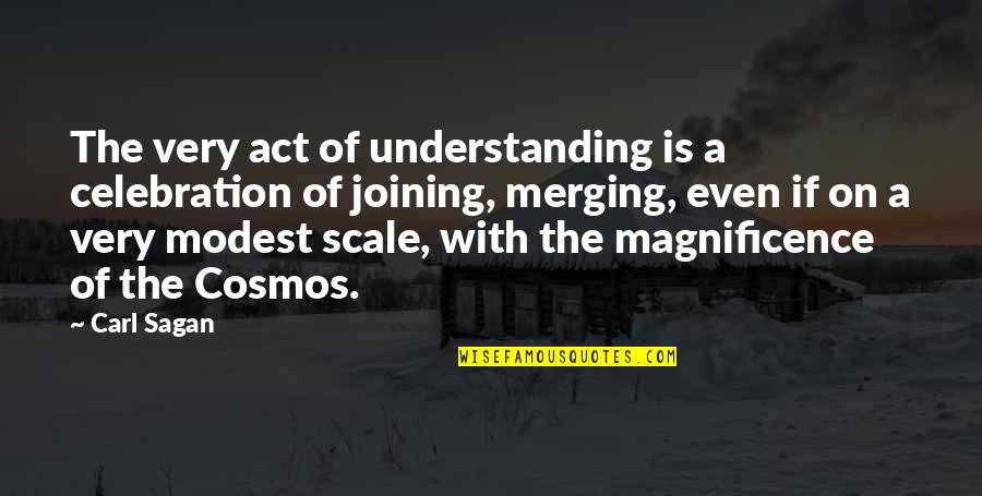 Magnificence Quotes By Carl Sagan: The very act of understanding is a celebration