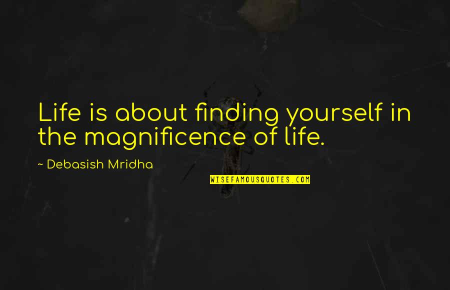 Magnificence Quotes By Debasish Mridha: Life is about finding yourself in the magnificence