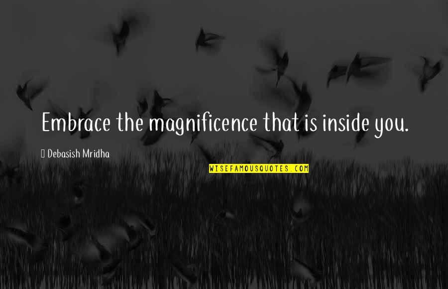Magnificence Quotes By Debasish Mridha: Embrace the magnificence that is inside you. Magnificence Quotes By Debasish Mridha: Embrace the magnificence that is inside you.