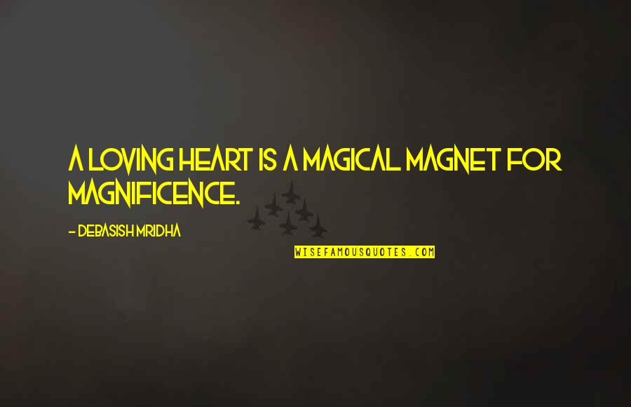 Magnificence Quotes By Debasish Mridha: A loving heart is a magical magnet for