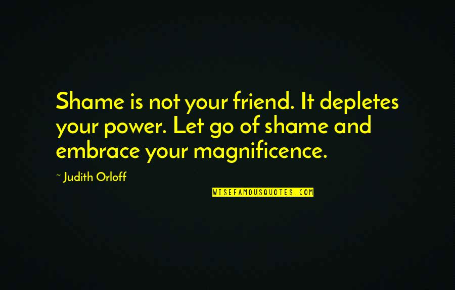 Magnificence Quotes By Judith Orloff: Shame is not your friend. It depletes your