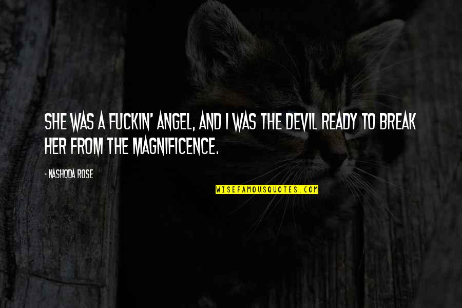 Magnificence Quotes By Nashoda Rose: She was a fuckin' angel, and I was