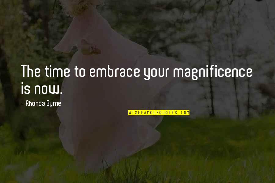 Magnificence Quotes By Rhonda Byrne: The time to embrace your magnificence is now.