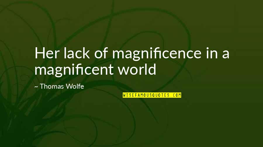 Magnificence Quotes By Thomas Wolfe: Her lack of magnificence in a magnificent world Magnificence Quotes By Thomas Wolfe: Her lack of magnificence in a magnificent world