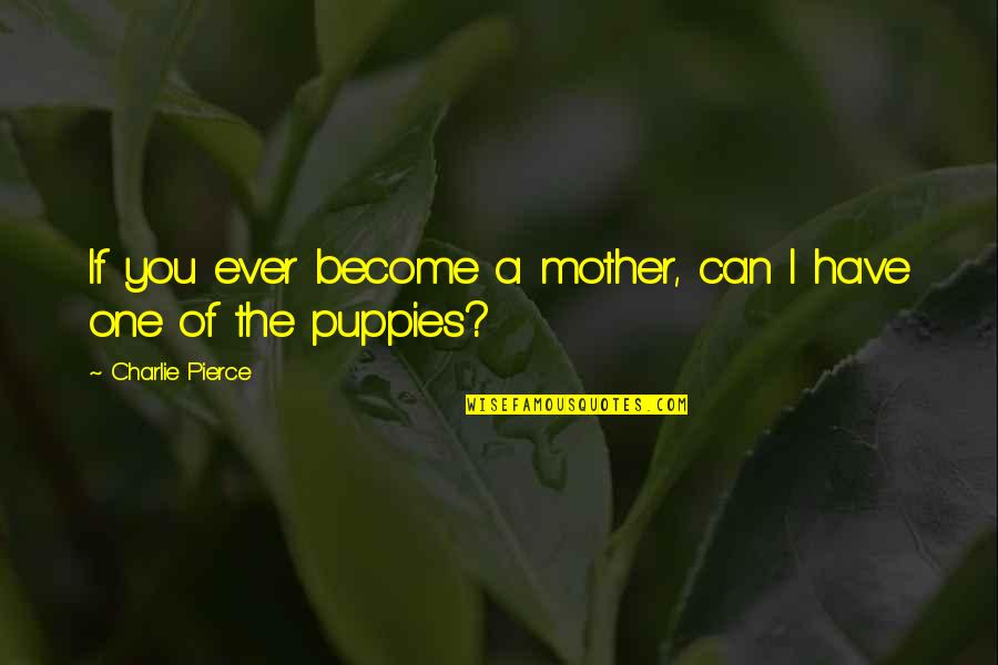 Magnificences Quotes By Charlie Pierce: If you ever become a mother, can I Magnificences Quotes By Charlie Pierce: If you ever become a mother, can I