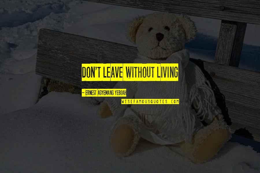 Magnificences Quotes By Ernest Agyemang Yeboah: don't leave without living Magnificences Quotes By Ernest Agyemang Yeboah: don't leave without living