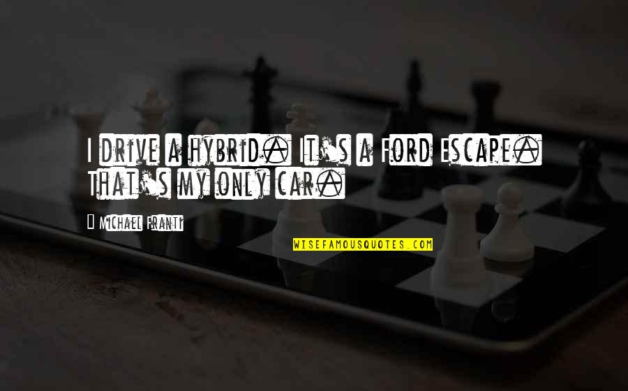 Magnificences Quotes By Michael Franti: I drive a hybrid. It's a Ford Escape. Magnificences Quotes By Michael Franti: I drive a hybrid. It's a Ford Escape.