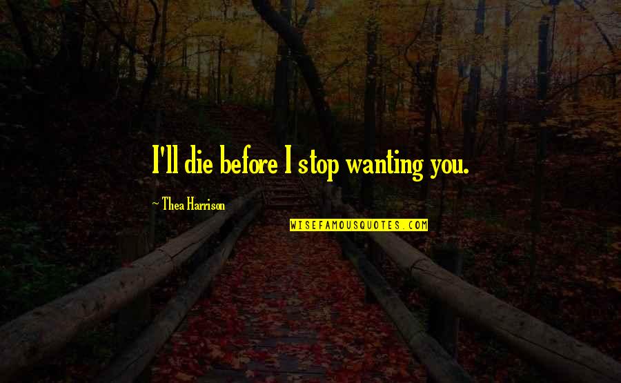 Magnificences Quotes By Thea Harrison: I'll die before I stop wanting you. Magnificences Quotes By Thea Harrison: I'll die before I stop wanting you.