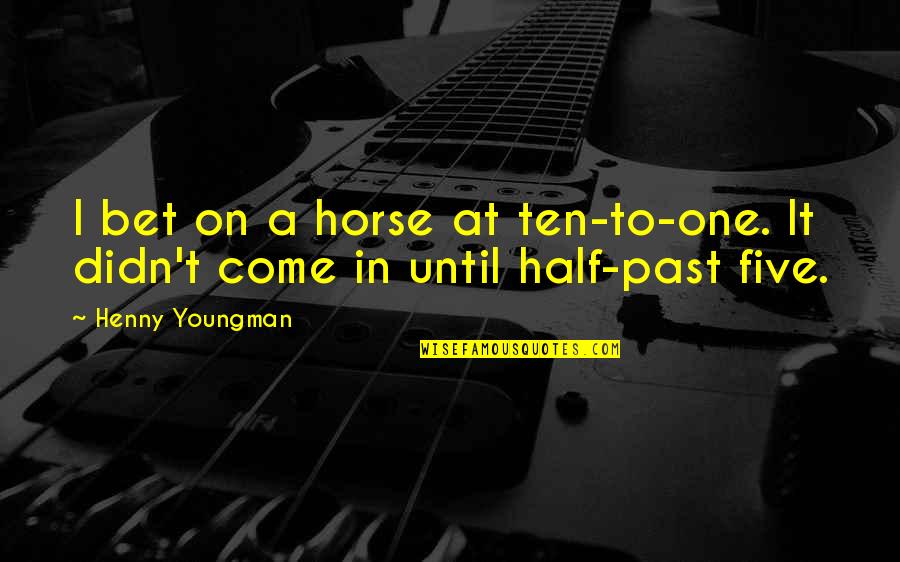 Magnificent Ambersons Book Quotes By Henny Youngman: I bet on a horse at ten-to-one. It