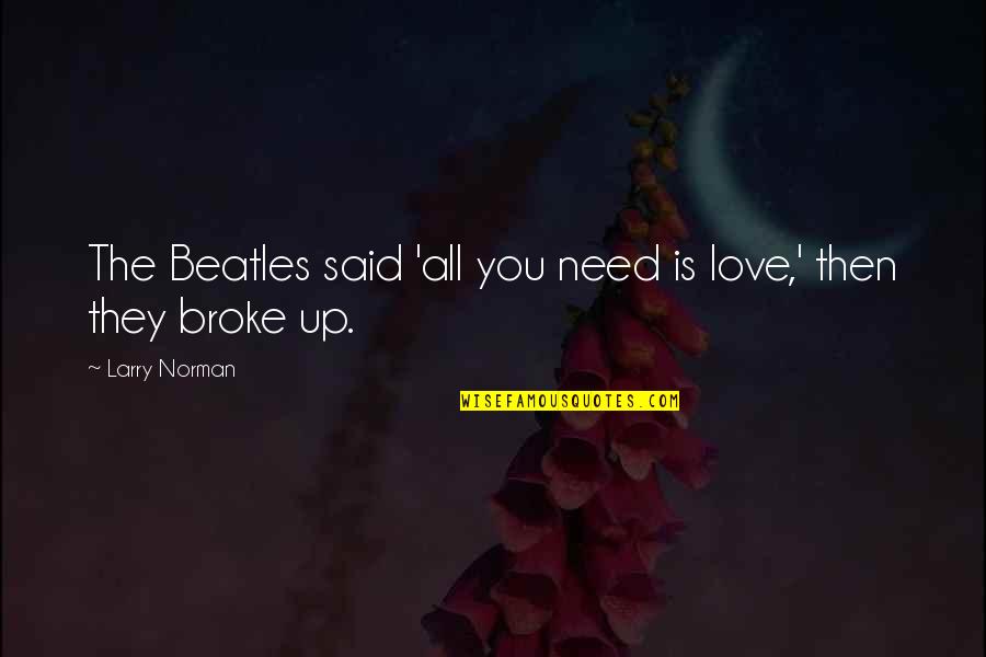 Magnificent Ambersons Book Quotes By Larry Norman: The Beatles said 'all you need is love,' Magnificent Ambersons Book Quotes By Larry Norman: The Beatles said 'all you need is love,'