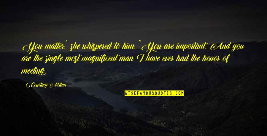 Magnificent Love Quotes By Courtney Milan: You matter," she whispered to him. "You are Magnificent Love Quotes By Courtney Milan: You matter," she whispered to him. "You are