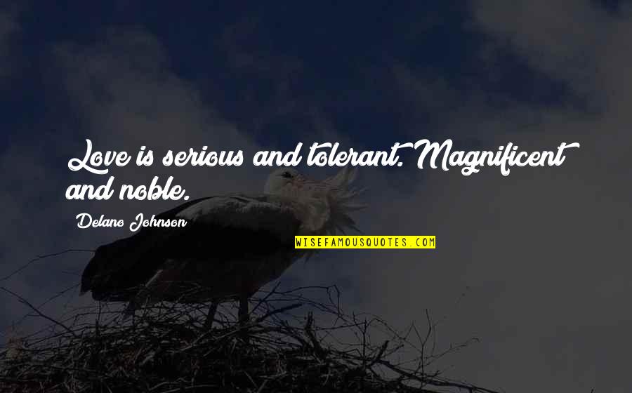Magnificent Love Quotes By Delano Johnson: Love is serious and tolerant. Magnificent and noble. Magnificent Love Quotes By Delano Johnson: Love is serious and tolerant. Magnificent and noble.