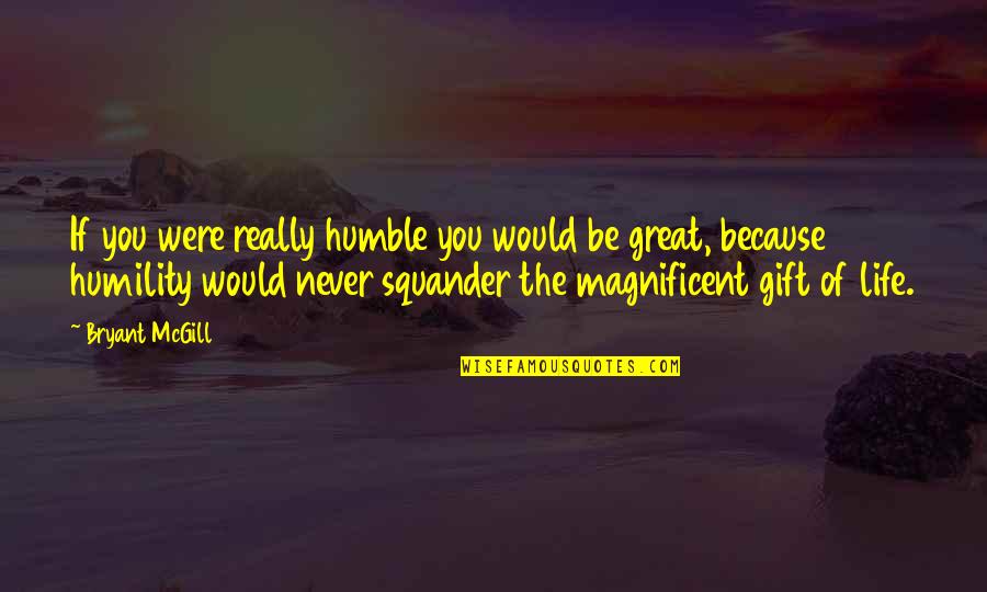 Magnificent Quotes By Bryant McGill: If you were really humble you would be Magnificent Quotes By Bryant McGill: If you were really humble you would be