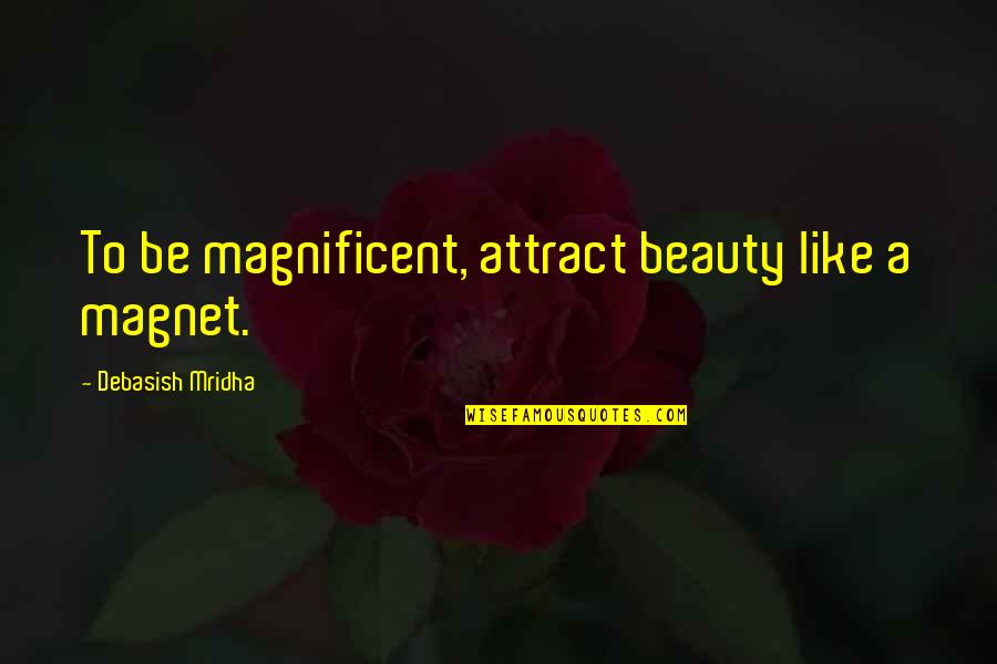 Magnificent Quotes By Debasish Mridha: To be magnificent, attract beauty like a magnet. Magnificent Quotes By Debasish Mridha: To be magnificent, attract beauty like a magnet.