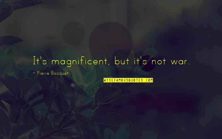 Magnificent Quotes By Pierre Bosquet: It's magnificent, but it's not war. Magnificent Quotes By Pierre Bosquet: It's magnificent, but it's not war.
