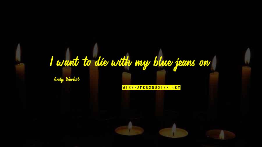 Magnificient Quotes By Andy Warhol: I want to die with my blue jeans Magnificient Quotes By Andy Warhol: I want to die with my blue jeans