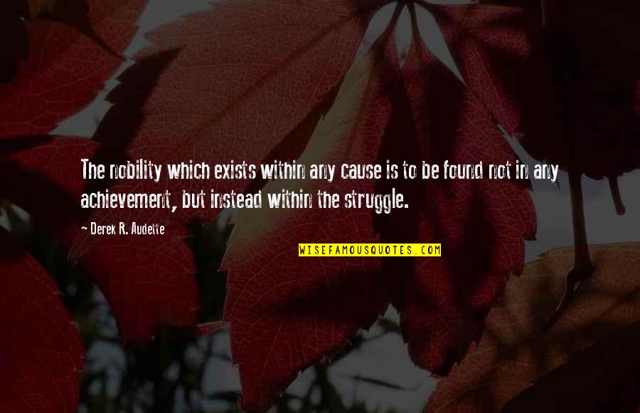 Magnificient Quotes By Derek R. Audette: The nobility which exists within any cause is Magnificient Quotes By Derek R. Audette: The nobility which exists within any cause is