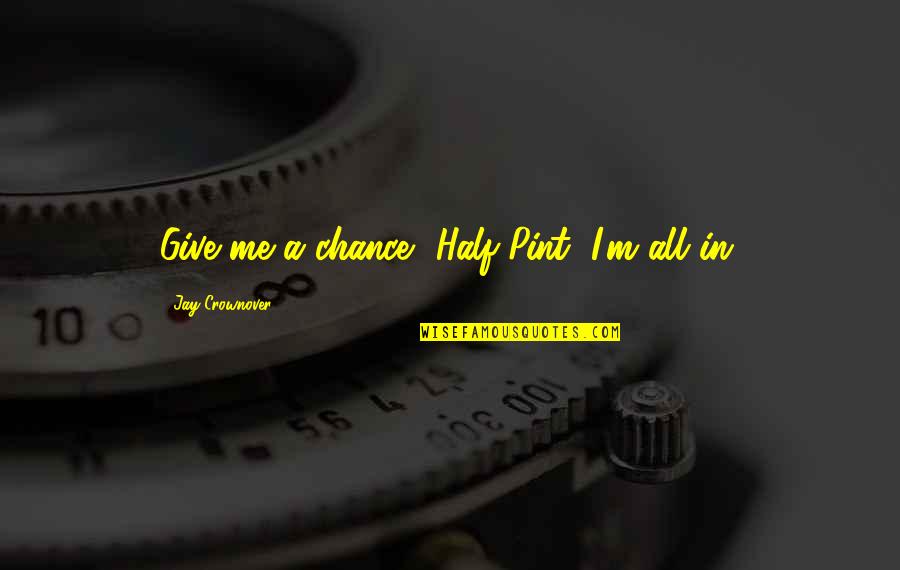 Magnified Giving Quotes By Jay Crownover: Give me a chance, Half-Pint, I'm all in.