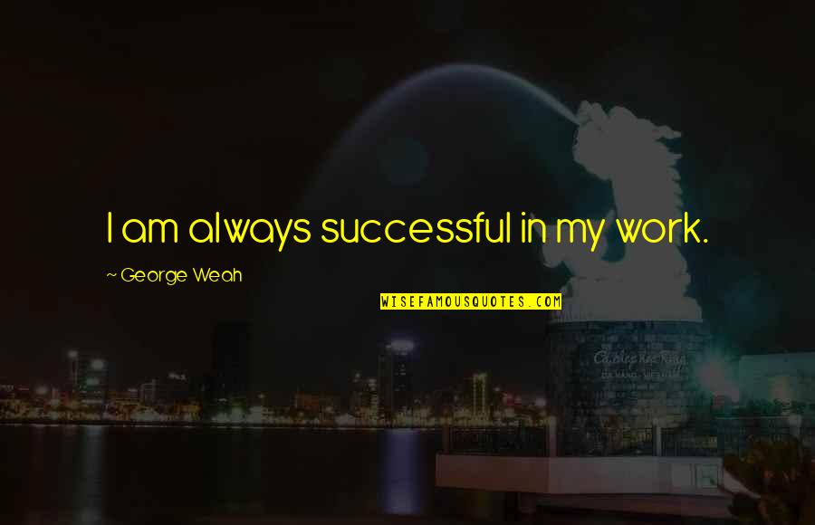 Magnifier Lamps Quotes By George Weah: I am always successful in my work. Magnifier Lamps Quotes By George Weah: I am always successful in my work.