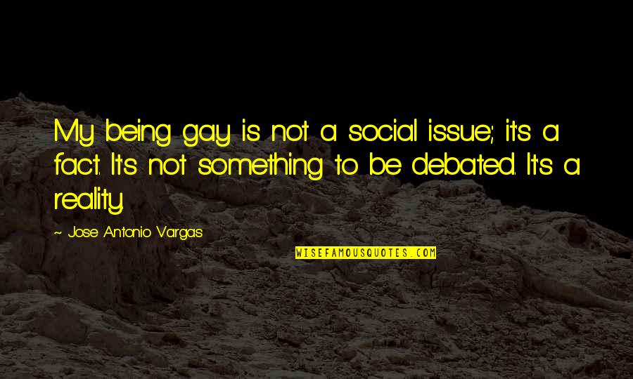 Magnifiers Quotes By Jose Antonio Vargas: My being gay is not a social issue;
