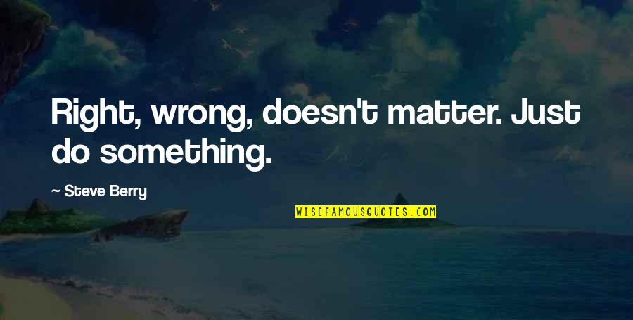 Magnifiying Quotes By Steve Berry: Right, wrong, doesn't matter. Just do something.