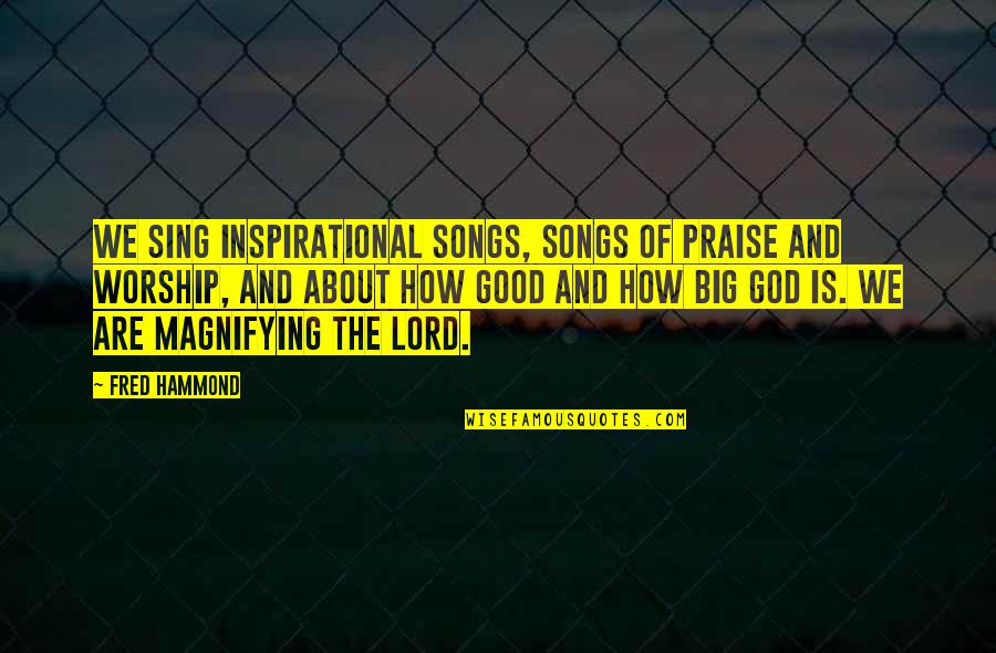Magnifying God Quotes By Fred Hammond: We sing inspirational songs, songs of praise and