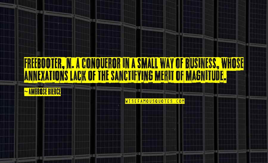 Magnitude Quotes By Ambrose Bierce: FREEBOOTER, n. A conqueror in a small way Magnitude Quotes By Ambrose Bierce: FREEBOOTER, n. A conqueror in a small way