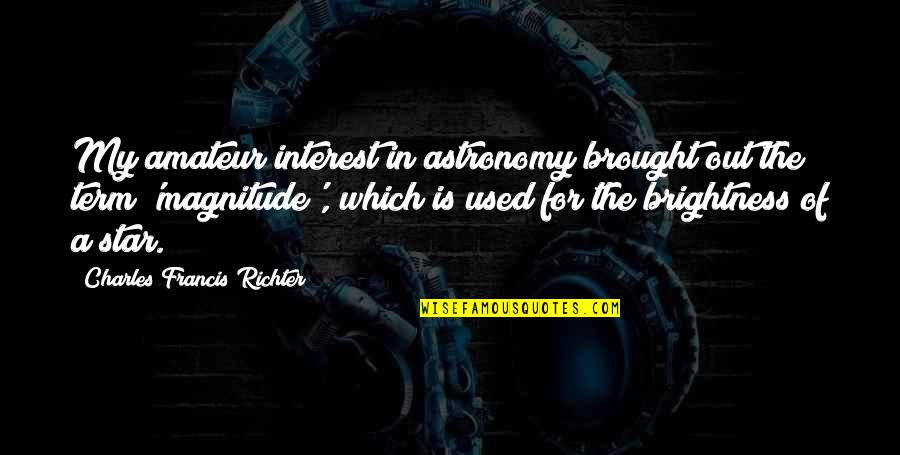 Magnitude Quotes By Charles Francis Richter: My amateur interest in astronomy brought out the Magnitude Quotes By Charles Francis Richter: My amateur interest in astronomy brought out the