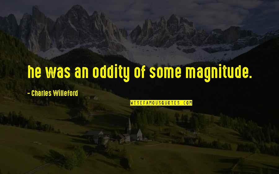 Magnitude Quotes By Charles Willeford: he was an oddity of some magnitude. Magnitude Quotes By Charles Willeford: he was an oddity of some magnitude.