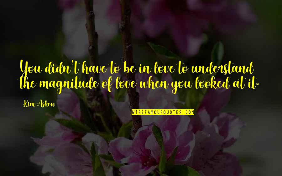 Magnitude Quotes By Kim Askew: You didn't have to be in love to Magnitude Quotes By Kim Askew: You didn't have to be in love to