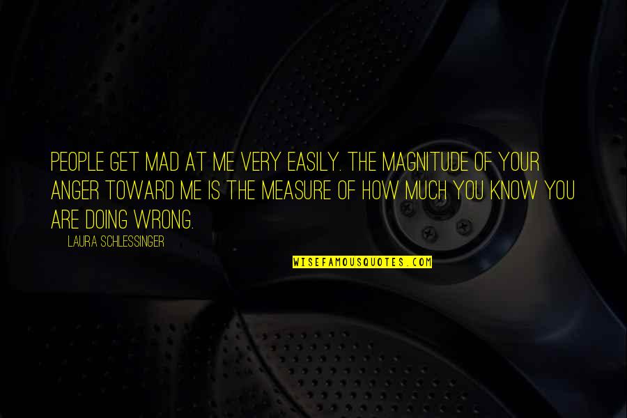 Magnitude Quotes By Laura Schlessinger: People get mad at me very easily. The Magnitude Quotes By Laura Schlessinger: People get mad at me very easily. The