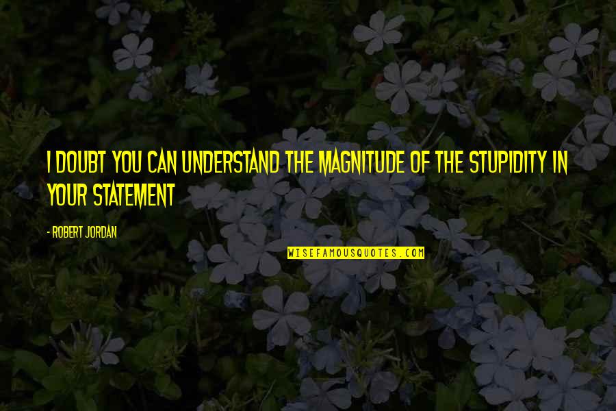 Magnitude Quotes By Robert Jordan: I doubt you can understand the magnitude of