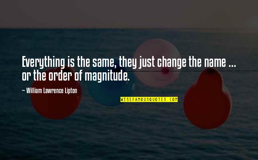 Magnitude Quotes By William Lawrence Lipton: Everything is the same, they just change the Magnitude Quotes By William Lawrence Lipton: Everything is the same, they just change the