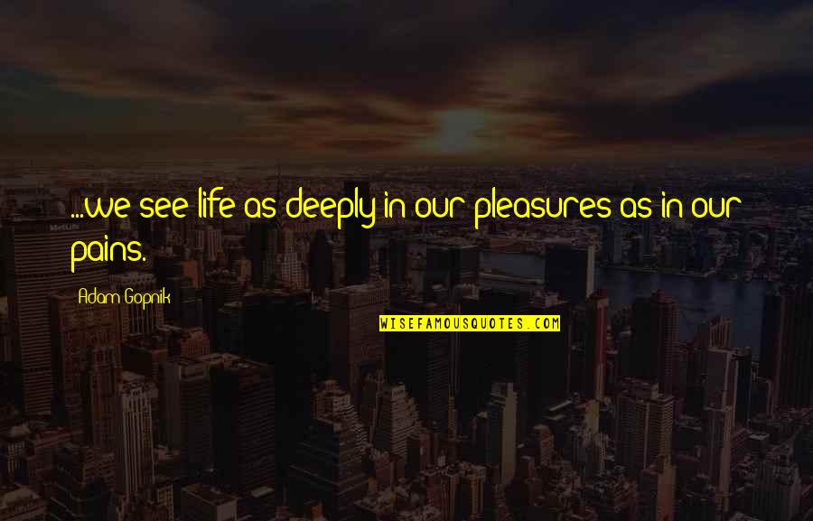 Magnon Early Human Quotes By Adam Gopnik: ...we see life as deeply in our pleasures