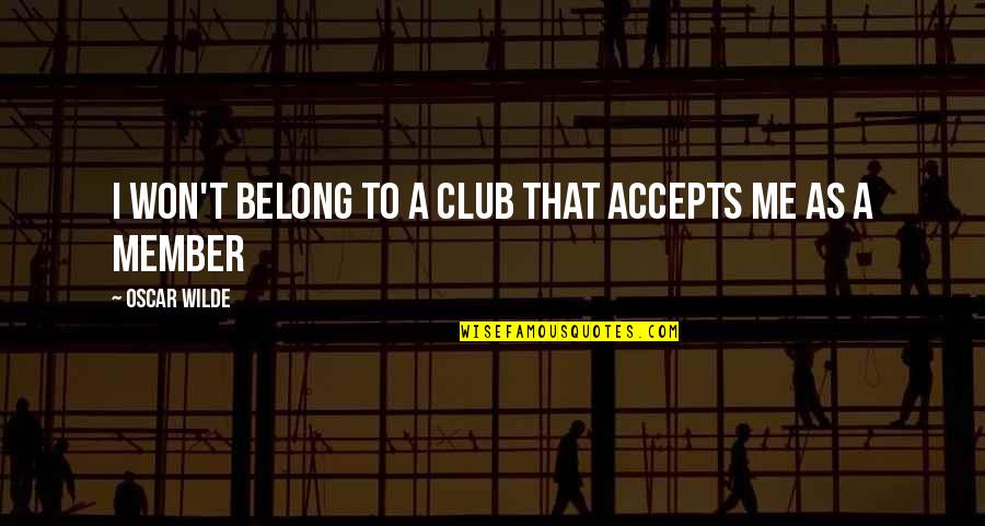 Magnums Quotes By Oscar Wilde: I won't belong to a club that accepts Magnums Quotes By Oscar Wilde: I won't belong to a club that accepts