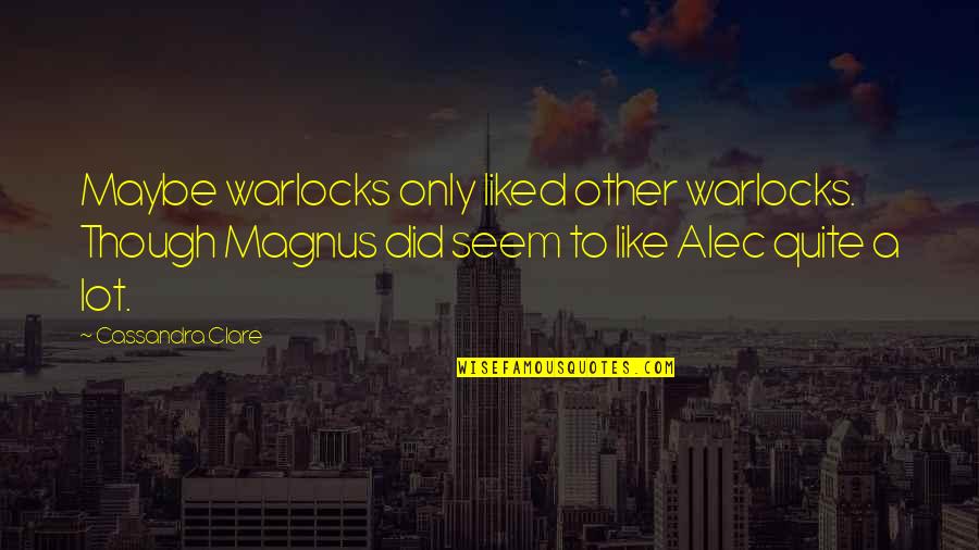 Magnus And Alec Quotes By Cassandra Clare: Maybe warlocks only liked other warlocks. Though Magnus