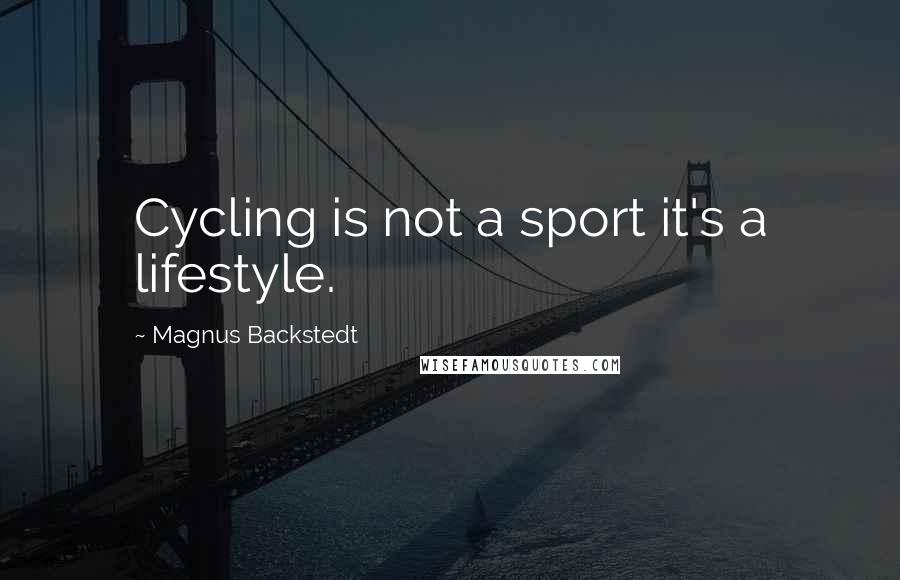 Magnus Backstedt quotes: Cycling is not a sport it's a lifestyle.