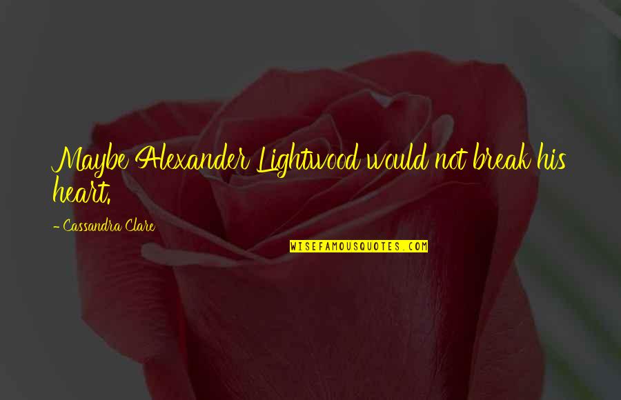 Magnus Bane Alec Lightwood Quotes By Cassandra Clare: Maybe Alexander Lightwood would not break his heart. Magnus Bane Alec Lightwood Quotes By Cassandra Clare: Maybe Alexander Lightwood would not break his heart.