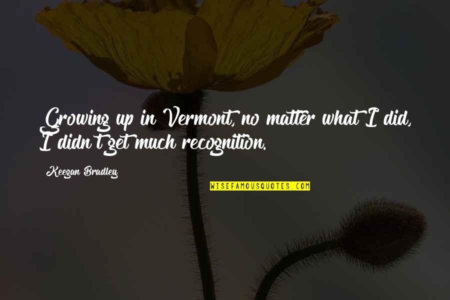 Magnus Bane Movie Quotes By Keegan Bradley: Growing up in Vermont, no matter what I