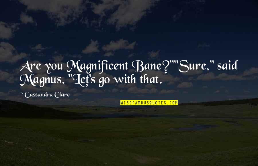 Magnus Bane Quotes By Cassandra Clare: Are you Magnificent Bane?""Sure," said Magnus. "Let's go Magnus Bane Quotes By Cassandra Clare: Are you Magnificent Bane?""Sure," said Magnus. "Let's go