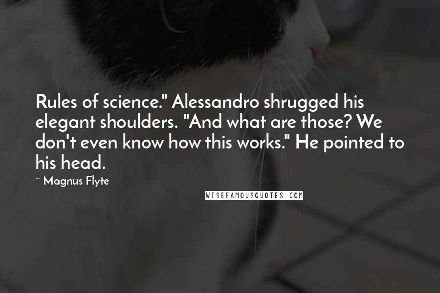 Magnus Flyte quotes: Rules of science." Alessandro shrugged his elegant shoulders. "And what are those? We don't even know how this works." He pointed to his head.